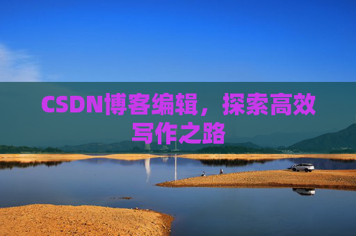 CSDN博客编辑，探索高效写作之路